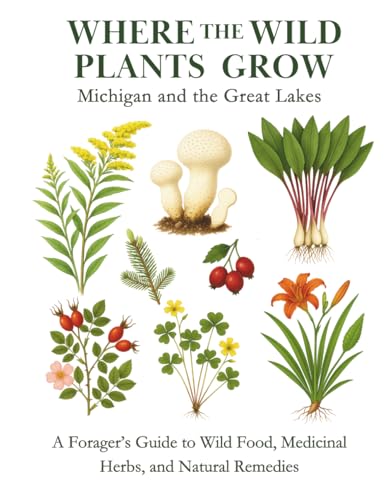 Where the Wild Plants Grow: Michigan and the Great Lakes: A Forager’s Guide to Wild Food, Medicinal Herbs, and Natural Remedies (Where the Wild Plants Grow: Illustrated Foraging Guides)
