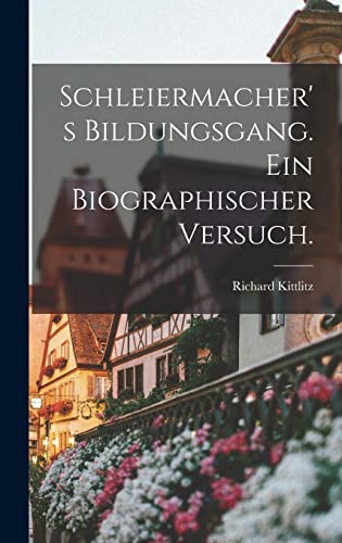 Schleiermacher's Bildungsgang. Ein biographischer Versuch. (German Edition)