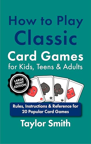 How to Play Classic Card Games for Kids, Teens & Adults: Rules, Instructions & Reference for 20 Popular Card Games, Large Print Edition (How to Play Popular Card Games, Larger Text Versions)