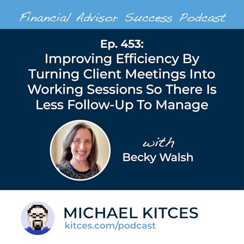 Ep 453: Improving Efficiency By Turning Client Meetings Into Working Sessions So There Is Less Follow-Up To Manage with Becky Walsh