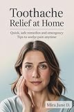 Toothache Relief at Home: Quick, Safe Remedies & Emergency Tips to Soothe Pain Anytime (English Edition)