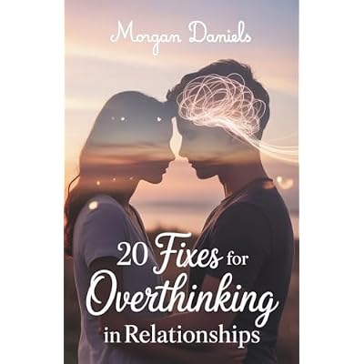 20 Fixes for Overthinking in Relationships: End Relationship Anxiety, Stop Overanalyzing, and Build Trust That Lasts