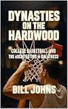 Dynasties on the Hardwood: College Basketball and the Architecture of Greatness (Above the Rim)