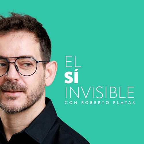 El Sí Invisible Podcast Por Roberto Platas arte de portada
