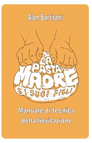 LA PASTA MADRE E I SUOI FIGLI: Manuale di tecnica della lievitazione