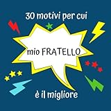  30 motivi per cui mio FRATELLO è il migliore: Idea regalo creativa e unico per fratello per compleanno, anniversario, occasione speciale, un libro da completare e regalare