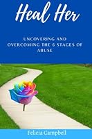 Heal Her: Uncovering and Overcoming the 6 Stages of Abuse B0BTKSPP29 Book Cover