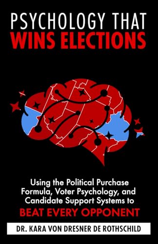 Psychology that Wins Elections: Using the Political Purchase Formula, Voter Psychology, and Candidate Support Systems to Beat Every Opponent