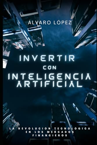 Invertir con Inteligencia Artificial: La revolución en los mercados financieros (Inteligencia Artificial: Explorando el Futuro Digital)