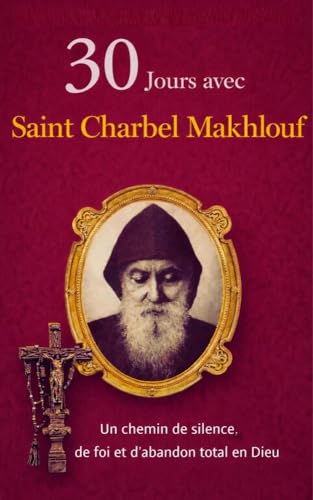 30 JOURS AVEC SAINT CHARBEL MAKHLOUF: UN CHEMIN DE SILENCE, DE FOI ET D’ABANDON TOTAL À DIEU