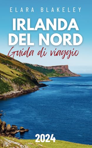 Irlanda del Nord Guida di viaggio 2024: Irlanda del Nord senza confini: la tua guida 2024 alla bellezza selvaggia, avventure epiche e tesori nascost