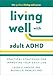 Living Well with Adult ADHD: Practical Strategies for Improving Your Daily Life (The Guilford Living Well Series)