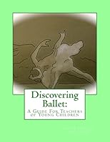Discovering Ballet: A Guide for Teachers of Young Children 1508903093 Book Cover