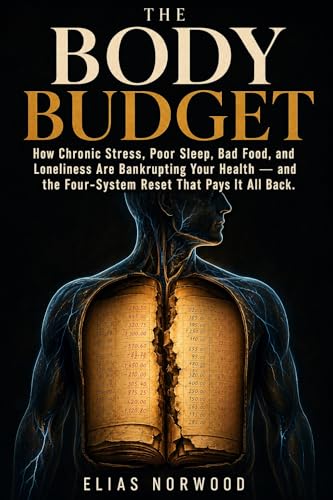 THE BODY BUDGET: How Chronic Stress, Poor Sleep, Bad Food, and Loneliness Are Bankrupting Your Health and the Four-System Reset That Pays It All Back