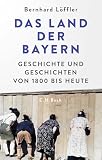 Das Land der Bayern: Geschichte und Geschichten von 1800 bis heute