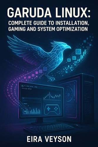 GARUDA LINUX: COMPLETE GUIDE TO INSTALLATION, GAMING AND SYSTEM OPTIMIZATION: Master the Zen Kernel,...