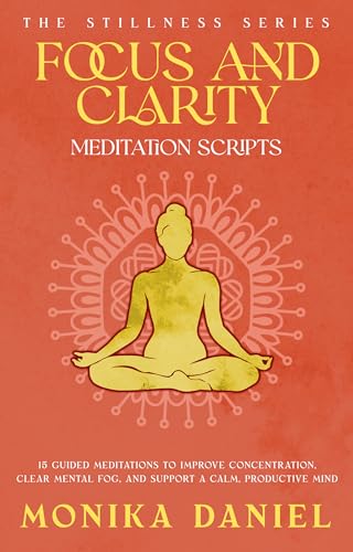 Focus and Clarity Meditation Scripts : 15 Guided Meditations to Improve Concentration, Clear Mental Fog, and Support a Calm, Productive Mind (The Stillness Series Book 45)