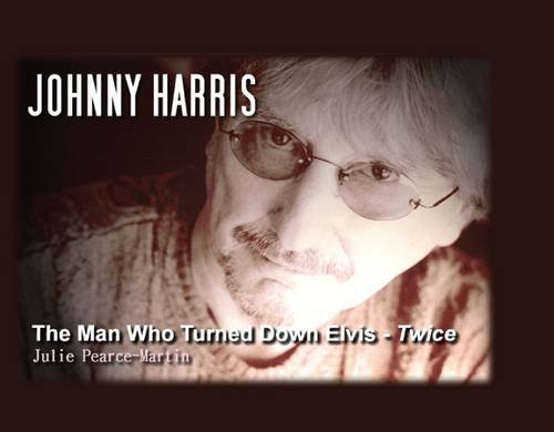 Johnny Harris The Man Who Turned Elvis Down Twice