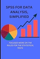 SPSS FOR DATA ANALYSIS, SIMPLIFIED: FOCUSED ON THE RULES FOR STATISITICAL TESTS B0BRQ4ND8F Book Cover