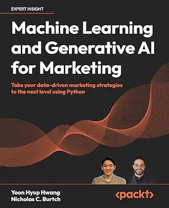 Machine Learning and Generative AI for Marketing: Take Your Data-Driven Marketing Strategies to the Next Level Using Python