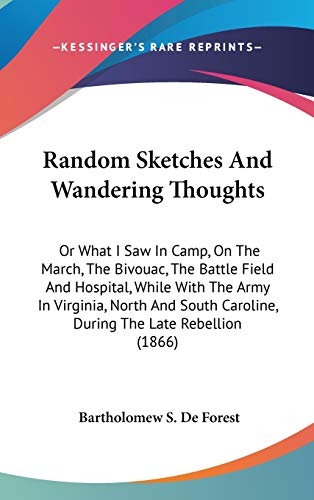 Random Sketches And Wandering Thoughts: Or What I Saw In Camp, On The March, The Bivouac, The Battle Field And Hospital, While With The Army In ... Caroline, During The Late Rebellion (1866)