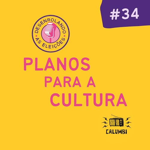 #34. Desenrolando as Elei&ccedil;&otilde;es - Planos para a Cultura