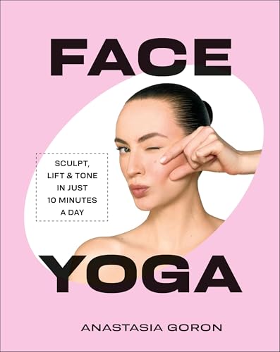 Face Yoga: Sculpt, Lift & Tone in Just 10 Minutes a Day