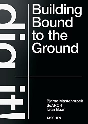 Bjarne Mastenbroek. Dig It! Building Bound To The Ground