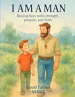 I AM A MAN: Raising boys with strenght, purpose and faith B0F5QGL7GX Book Cover