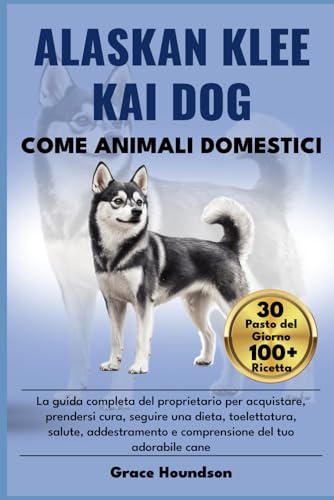 ALASKAN KLEE KAI DOG COME ANIMALI DOMESTICI: La guida completa del proprietario per acquistare, prendersi cura, seguire una dieta, toelettatura, ... del tuo adorabile cane (Italian Edition)
