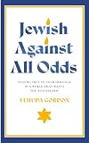 Jewish Against All Odds: Staying True to Your Heritage in a World That Wants You to Conform
