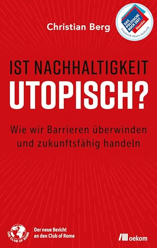 Ist Nachhaltigkeit utopisch?: Wie wir Barrieren überwinden und zukunftsfähig handeln. in Bericht an den Club of Rome über praktische Ansätze für eine nachhaltige Welt