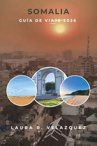 SOMALIA GUÍA DE VIAJE 2026: Una guía práctica de ciudades, costas, tradiciones, mercados, cultura gastronómica, experiencias locales, mapas y ... 7 días de África Oriental (Spanish Edition)