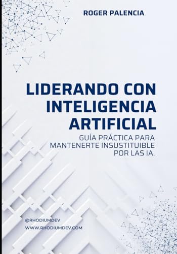 Liderando con IA: Guía práctica para Mantenerte Insustituible por las IA (Spanish Edition)