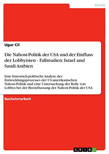 Die Nahost-Politik der USA und der Einfluss der Lobbyisten - Fallstudien: Israel und Saudi Arabien: Eine historisch-politische Analyse des ... von Lobbys bei der Beeinfl (German Edition)