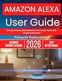 AMAZON ALEXA USER GUIDE 2026: Set Up, Control, and Automate Your Smart Home with Simple Instructions