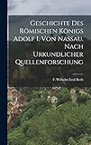  Geschichte des Römischen Königs Adolf I. von Nassau. Nach urkundlicher Quellenforschung