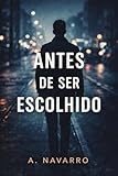 Antes de Ser Escolhido: Um romance sobre o tempo errado e as escolhas silenciosas