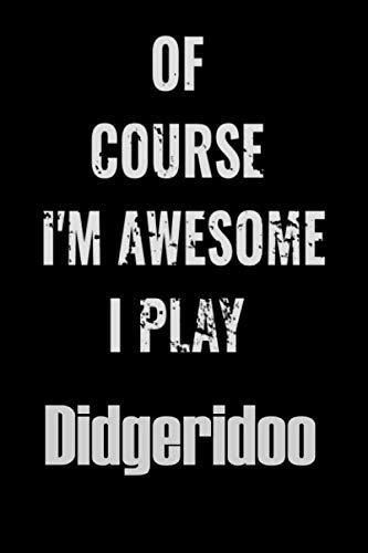 Of Course I'm Awesome I Play Didgeridoo: Notebook Journal diary high-quality for For Musicians, Didgeridoo Lovers, Didgeridoo Students, ... 6x9in great as gift for Didgeridoo lovers