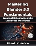 Mastering Blender 5.0 Fundamentals: Learning 3D Step by Step with Confidence and Purpose (The Digital Evolution Series Book 5)