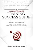 The Ultimate Sales Training Success Guide: Transfer Success Skills to People to Learn More So They (and You) Can Earn More