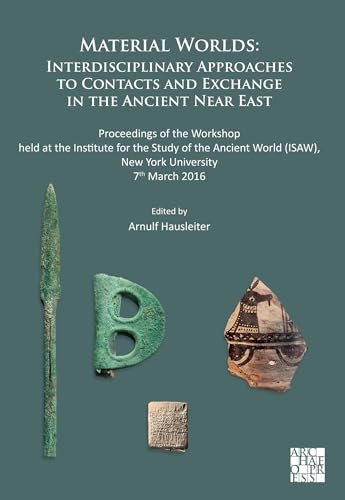 Material Worlds: Interdisciplinary Approaches to Contacts and Exchange in the Ancient Near East: Proceedings of the Workshop held at the Institute for ... ISAW, New York University 7th March 2016
