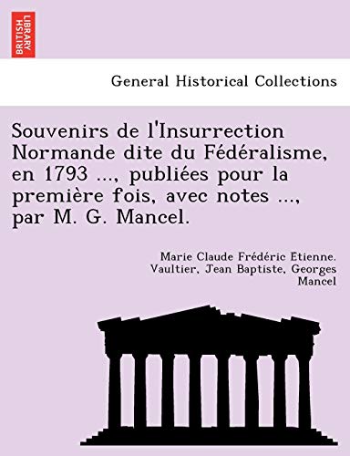 Souvenirs de L'Insurrection Normande Dite Du Fe de Ralisme, En 1793 ..., Publie Es Pour La Premie Re Fois, Avec Notes ..., Par M. G. Mancel. (French Edition)