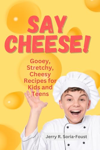 Say Cheese!: A Book Of Stretchy, Gooey, Delicious Cheese Recipes For Kids (Young Chefs' Recipe Collection)