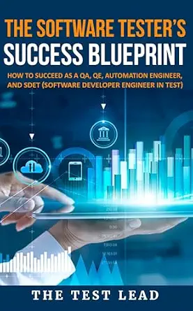 The Software Tester's Success Blueprint: How to Succeed as a QA, QE, Automation Engineer, and SDET