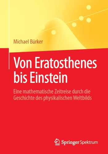 Von Eratosthenes bis Einstein: Eine mathematische Zeitreise durch die Geschichte des physikalischen Weltbilds