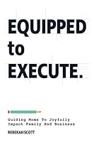 Equipped to Execute: Guiding Moms To Joyfully Impact Family And Business 1945255463 Book Cover