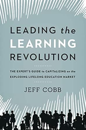 Leading the Learning Revolution: The Experts Guide to Capitalizing on the Exploding Lifelong Education Market book cover