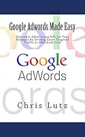 Google Adwords Made Easy: Skyrocket Advertising ROI for Your Business by Driving Laser Targeted Traffic at Minimum Cost 1516843711 Book Cover