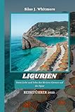 LIGURIEN REISEFÜHRER 2025: Dem Licht und Erbe der Riviera-Grenze auf der Spur - Silas J. Whitmore 